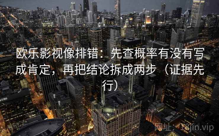 欧乐影视像排错:先查概率有没有写成肯定,再把结论拆成两步(证据先行)
