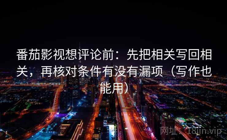 番茄影视想评论前:先把相关写回相关,再核对条件有没有漏项(写作也能用)
