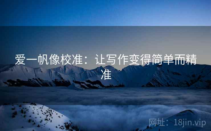 爱一帆像校准:让写作变得简单而精准