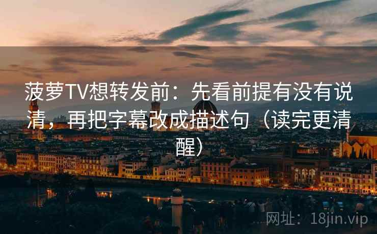菠萝TV想转发前:先看前提有没有说清,再把字幕改成描述句(读完更清醒) 第2张 菠萝TV想转发前:先看前提有没有说清,再把字幕改成描述句(读完更清醒) 第2张