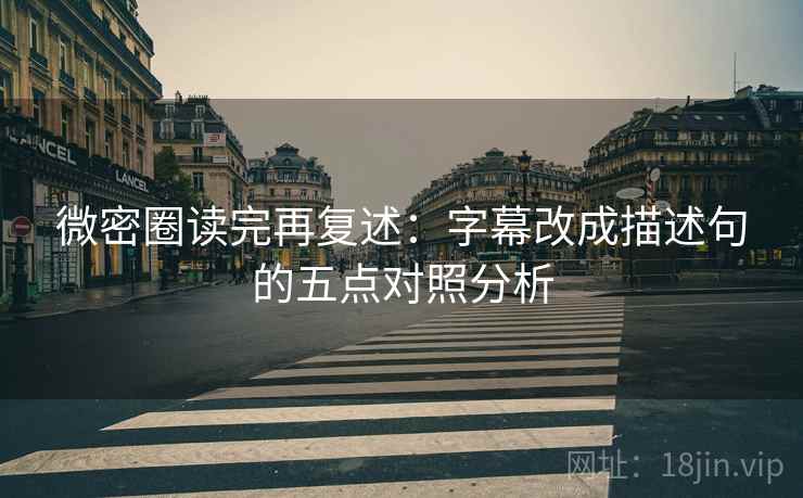 微密圈读完再复述:字幕改成描述句的五点对照分析