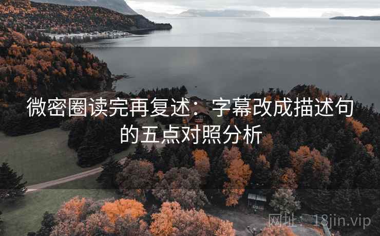 微密圈读完再复述:字幕改成描述句的五点对照分析