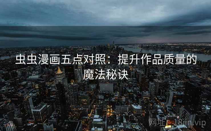 虫虫漫画五点对照:提升作品质量的魔法秘诀