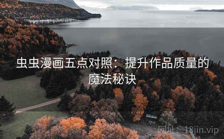 虫虫漫画五点对照:提升作品质量的魔法秘诀