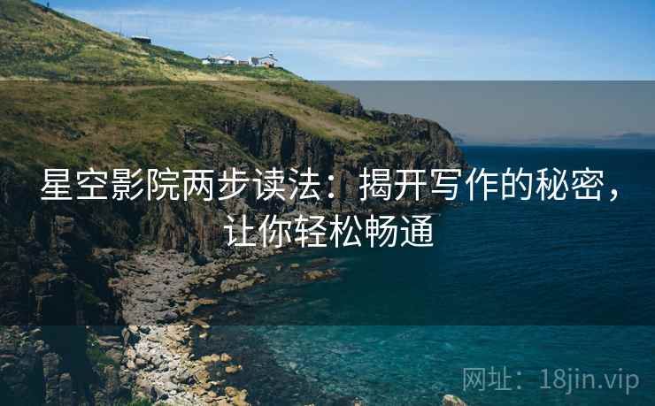 星空影院两步读法:揭开写作的秘密,让你轻松畅通