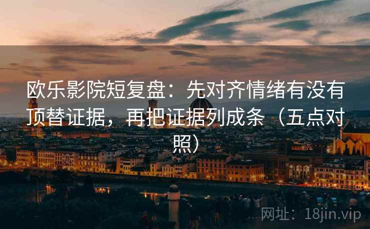 欧乐影院短复盘:先对齐情绪有没有顶替证据,再把证据列成条(五点对照) 第2张 欧乐影院短复盘:先对齐情绪有没有顶替证据,再把证据列成条(五点对照) 第2张