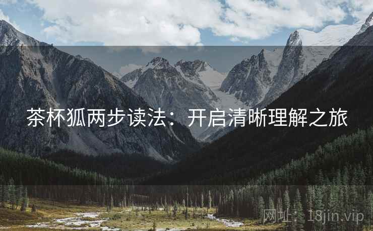 茶杯狐两步读法:开启清晰理解之旅 第2张 茶杯狐两步读法:开启清晰理解之旅 第2张