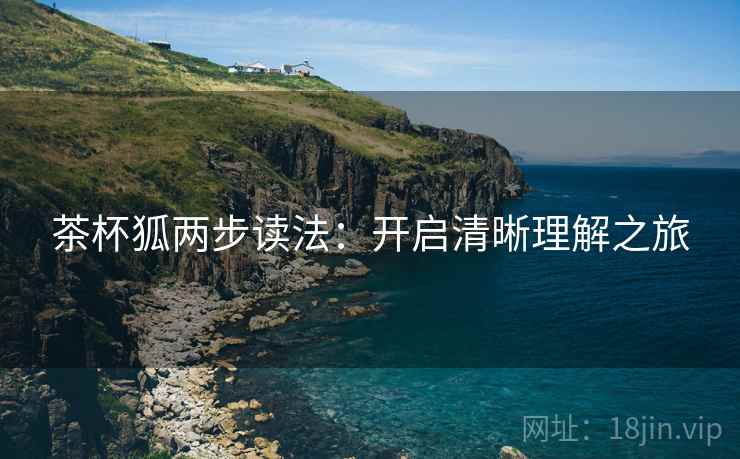 茶杯狐两步读法:开启清晰理解之旅 第1张 茶杯狐两步读法:开启清晰理解之旅 第1张