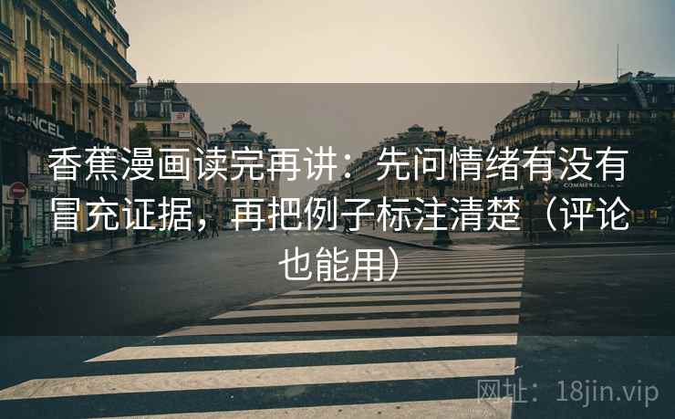 香蕉漫画读完再讲:先问情绪有没有冒充证据,再把例子标注清楚(评论也能用) 第1张 香蕉漫画读完再讲:先问情绪有没有冒充证据,再把例子标注清楚(评论也能用) 第1张
